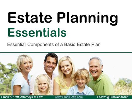 Frank & Kraft, Attorneys at Estate Planning Essentials Essential Components of a Basic Estate.