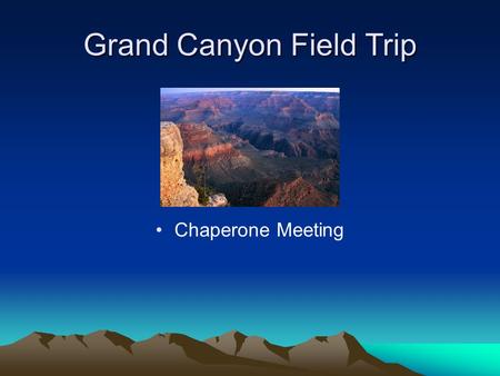 Grand Canyon Field Trip Chaperone Meeting. Arrival at School Friday, May 13 5:30 am – 5:45am – Arrive at School. Please check in with your child’s teacher.