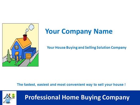 The fastest, easiest and most convenient way to sell your house ! Professional Home Buying Company Your Company Name Your House Buying and Selling Solution.