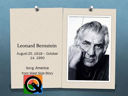 Leonard Bernstein August 25, 1918 – October 14, 1990 Song: America from West Side Story.