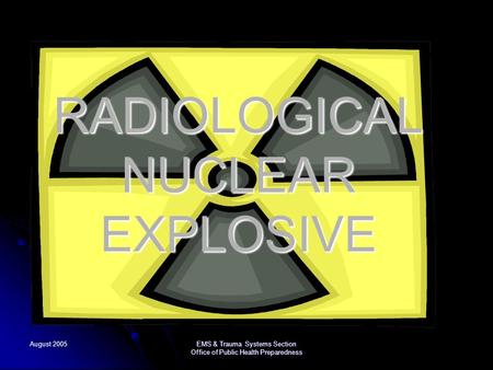 August 2005 EMS & Trauma Systems Section Office of Public Health Preparedness RADIOLOGICAL NUCLEAR EXPLOSIVE.
