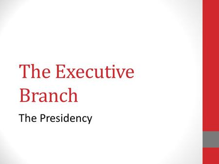 The Executive Branch The Presidency. The Executive Branch The Presidency.