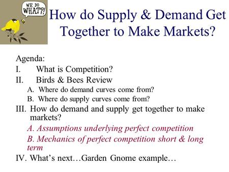 How do Supply & Demand Get Together to Make Markets? Agenda: I.What is Competition? II.Birds & Bees Review A. Where do demand curves come from? B. Where.