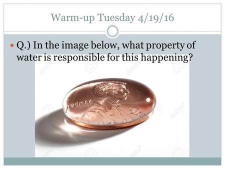 Warm-up Tuesday 4/19/16 Q.) In the image below, what property of water is responsible for this happening?