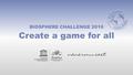 BIOSPHERE CHALLENGE 2016 Create a game for all. We live in a UNESCO Biosphere Reserve WHO CHOSE US? A Biosphere Reserve is designated by UNESCO, United.