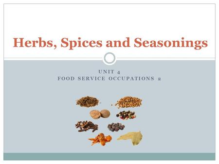 UNIT 4 FOOD SERVICE OCCUPATIONS 2 Herbs, Spices and Seasonings.