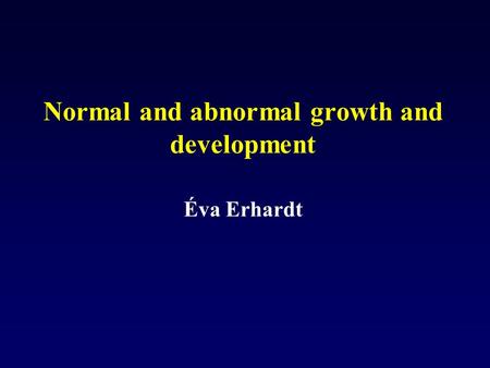 Normal and abnormal growth and development Éva Erhardt.