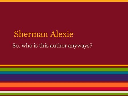 Sherman Alexie So, who is this author anyways?. Who is he? Sherman Alexie is a Native American poet, novelist, performer and filmmaker. Some of his literary.