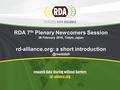 RDA 7 th Plenary Newcomers Session 29 February 2016, Tokyo, Japan rd-alliance.org: a short