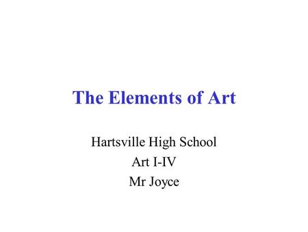 The Elements of Art Hartsville High School Art I-IV Mr Joyce.