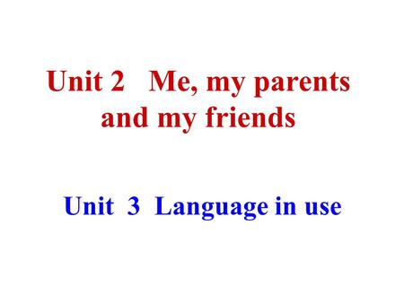Unit 3 Language in use Unit 2 Me, my parents and my friends.