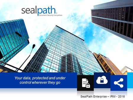 Your data, protected and under control wherever they go SealPath Enterprise – IRM - 2016.