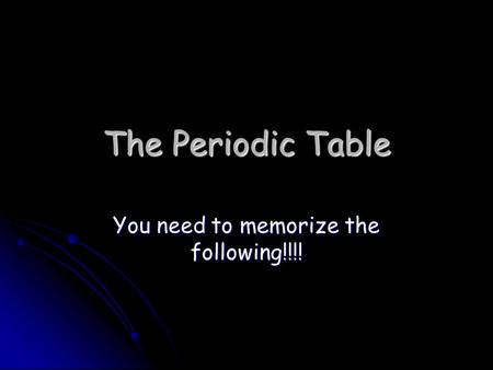 The Periodic Table You need to memorize the following!!!!