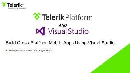 Build Cross-Platform Mobile Apps Using Visual Studio A Telerik webinar by Jeffrey T. Fritz March 27, 2014 AND.