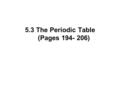 5.3 The Periodic Table (Pages 194- 206). Learning Goals I can describe how the periodic table is organized into groups and periods. I can explain how.