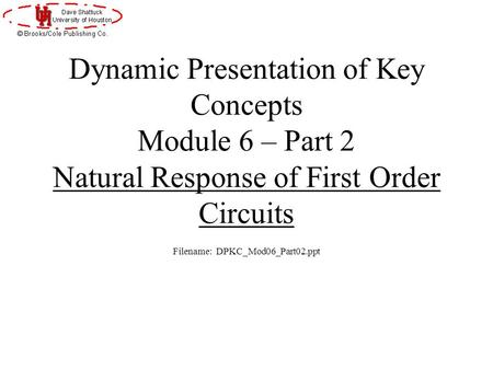 Dynamic Presentation of Key Concepts Module 6 – Part 2 Natural Response of First Order Circuits Filename: DPKC_Mod06_Part02.ppt.
