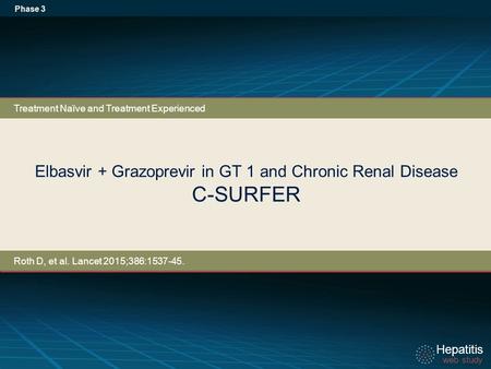Hepatitis web study Hepatitis web study Elbasvir + Grazoprevir in GT 1 and Chronic Renal Disease C-SURFER Phase 3 Treatment Naïve and Treatment Experienced.
