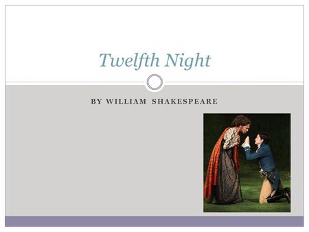 BY WILLIAM SHAKESPEARE Twelfth Night. Historical Context The basic plot of TN is not original to Shakespeare. This play was inspired by several Italian.