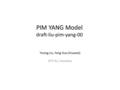PIM YANG Model draft-liu-pim-yang-00 Yisong Liu, Feng Guo (Huawei) IETF 91, Honolulu.