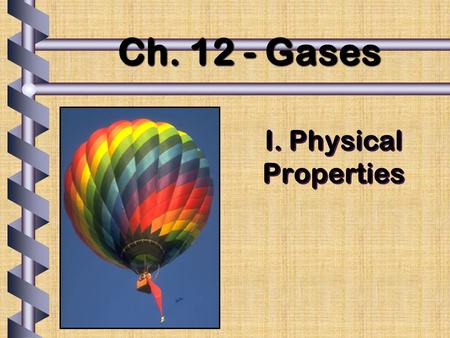 I. Physical Properties Ch. 12 - Gases. A. Kinetic Molecular Theory b Particles in an ideal gas… have mass but no definite volume. have elastic collisions.