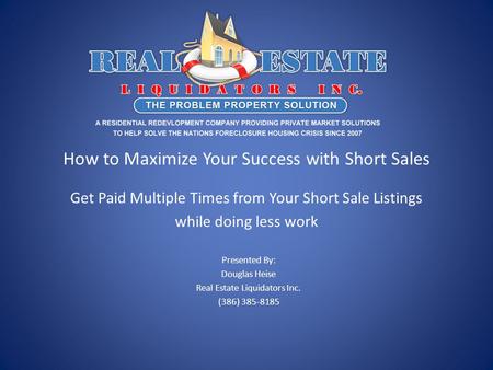 How to Maximize Your Success with Short Sales Get Paid Multiple Times from Your Short Sale Listings while doing less work Presented By: Douglas Heise Real.