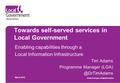 Towards self-served services in Local Government Enabling capabilities through a Local Information Infrastructure Tim Adams Programme Manager
