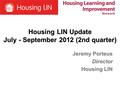 Housing LIN Update July - September 2012 (2nd quarter) Jeremy Porteus Director Housing LIN.