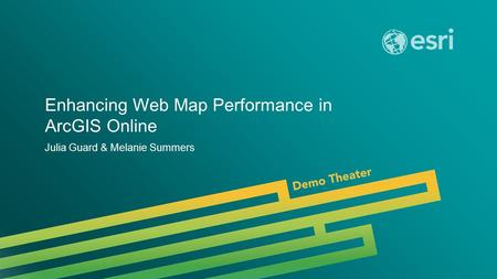 Esri UC 2014 | Technical Workshop | Enhancing Web Map Performance in ArcGIS Online Julia Guard & Melanie Summers.