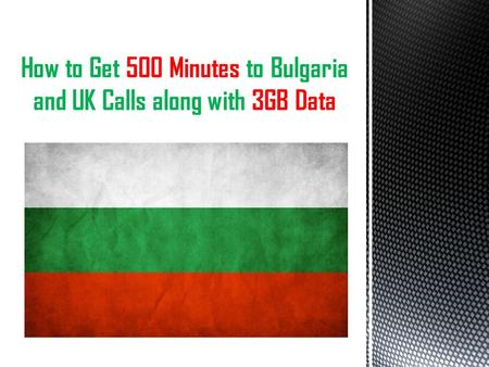How to Get 500 Minutes to Bulgaria and UK Calls along with 3GB Data.