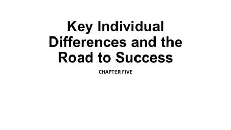Key Individual Differences and the Road to Success CHAPTER FIVE.