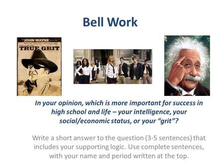 Bell Work In your opinion, which is more important for success in high school and life – your intelligence, your social/economic status, or your “grit”?