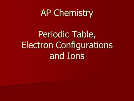 AP Chemistry Periodic Table, Electron Configurations and Ions.