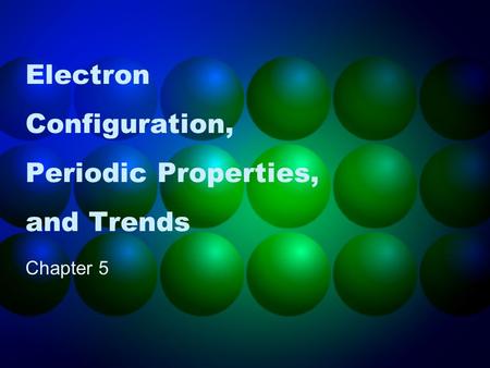 Electron Configuration, Periodic Properties, and Trends Chapter 5.