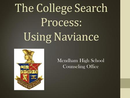 The College Search Process: Using Naviance Mendham High School Counseling Office.