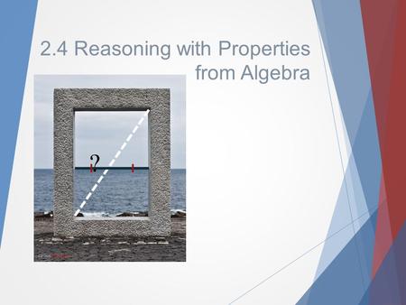 2.4 Reasoning with Properties from Algebra ?. What are we doing, & Why are we doing this?  In algebra, you did things because you were told to….  In.