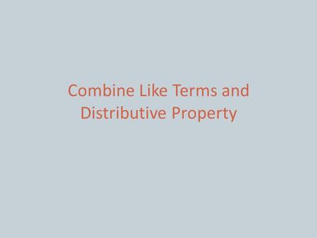 Combine Like Terms and Distributive Property. IN THIS LESSON, YOU WILL BE SHOWN HOW TO COMBINE LIKE TERMS ALONG WITH USING THE DISTRIBUTIVE PROPERTY.