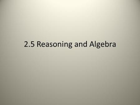 2.5 Reasoning and Algebra. Addition Property If A = B then A + C = B + C.