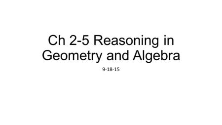 Ch 2-5 Reasoning in Geometry and Algebra 9-18-15.
