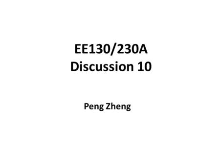 EE130/230A Discussion 10 Peng Zheng.