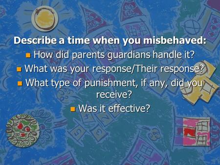 Describe a time when you misbehaved: n How did parents guardians handle it? n What was your response/Their response? n What type of punishment, if any,