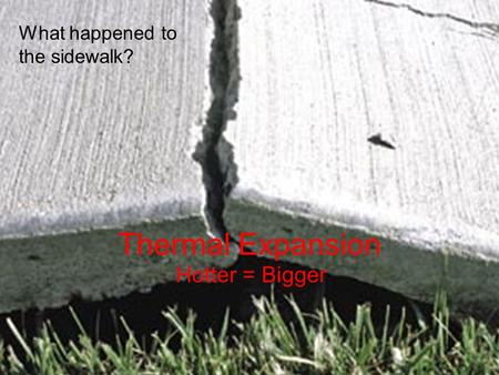 Thermal Expansion Hotter = Bigger What happened to the sidewalk?
