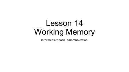 Lesson 14 Working Memory Intermediate social communication.