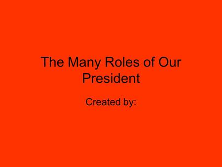 The Many Roles of Our President Created by:. List the role here Describe the role here. Insert a picture that goes along with the role. ( If one can not.