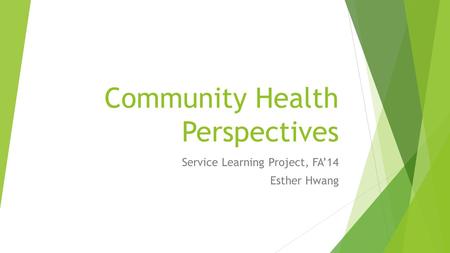 Community Health Perspectives Service Learning Project, FA’14 Esther Hwang.