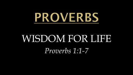 WISDOM FOR LIFE Proverbs 1:1-7.  Wisdom for EVERYONE’S life  Wisdom for EVERYDAY life  Wisdom for EVERYWHERE life.