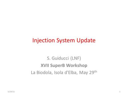 Injection System Update S. Guiducci (LNF) XVII SuperB Workshop La Biodola, Isola d'Elba, May 29 th 5/29/111.