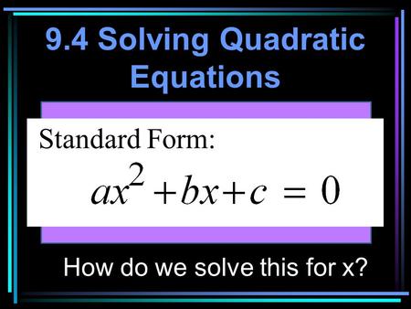 9.4 Solving Quadratic Equations Standard Form: How do we solve this for x?