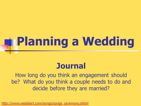 Planning a Wedding Journal How long do you think an engagement should be? What do you think a couple needs to do and decide before they are married?