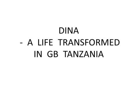 DINA - A LIFE TRANSFORMED IN GB TANZANIA. Dina was born in the village of Kunzugu in 1995, the 8 th of 9 children in her family.