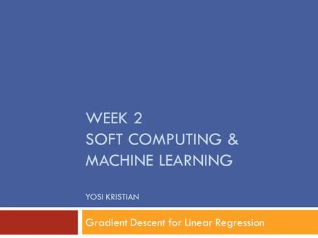 WEEK 2 SOFT COMPUTING & MACHINE LEARNING YOSI KRISTIAN Gradient Descent for Linear Regression.